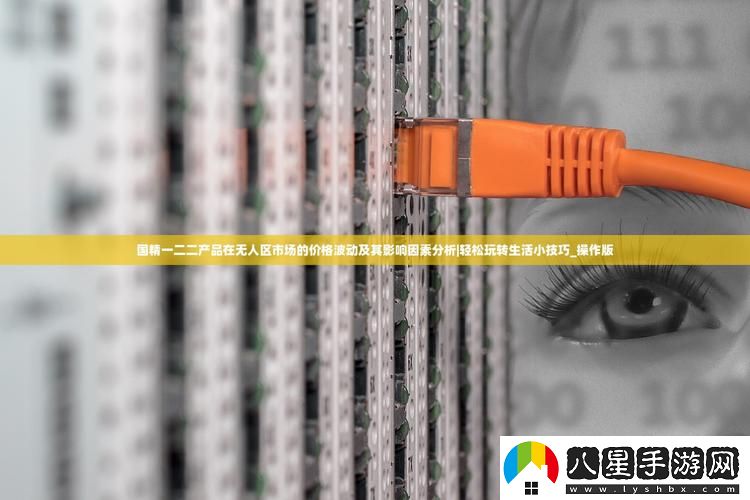 國精一二二產(chǎn)品無(wú)人區價(jià)格揭秘